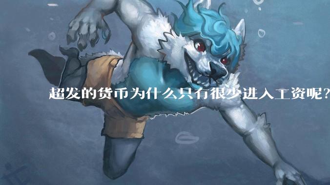 超发的货币为什么只有很少进入工资呢？