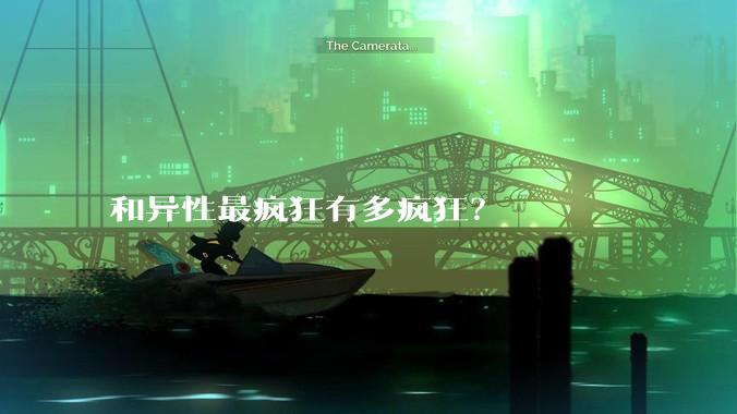和异性最疯狂有多疯狂？