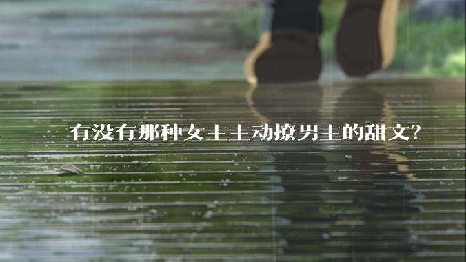 有没有那种女主主动撩男主的甜文？