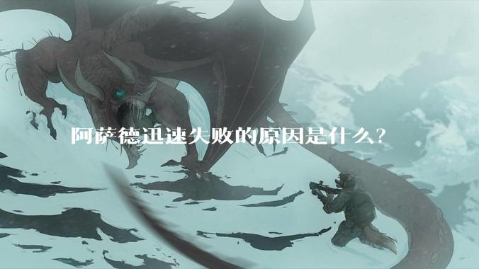 阿萨德迅速失败的原因是什么？