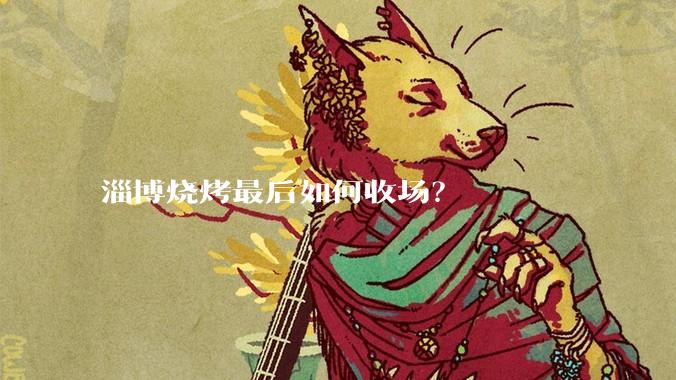 淄博烧烤最后如何收场？