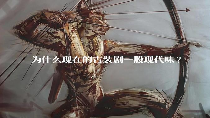 为什么现在的古装剧一股现代味?