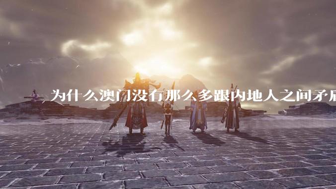 为什么澳门没有那么多跟内地人之间矛盾的新闻？